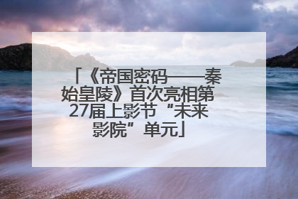 《帝国密码——秦始皇陵》首次亮相第27届上影节“未来影院”单元