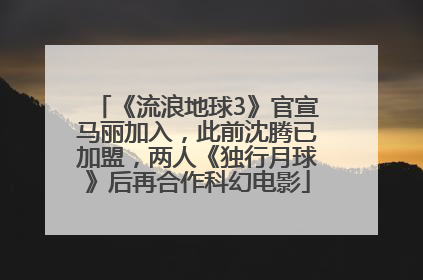 《流浪地球3》官宣马丽加入，此前沈腾已加盟，两人《独行月球》后再合作科幻电影