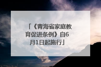 《青海省家庭教育促进条例》自6月1日起施行