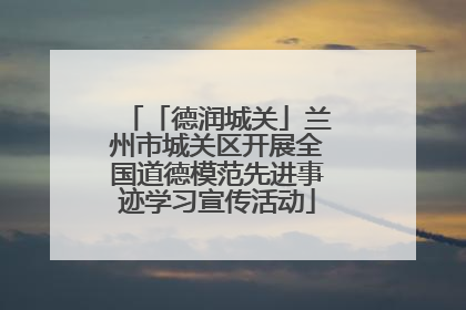 「德润城关」兰州市城关区开展全国道德模范先进事迹学习宣传活动