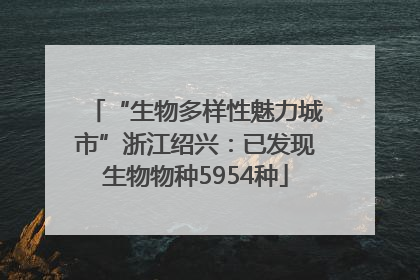 “生物多样性魅力城市”浙江绍兴：已发现生物物种5954种