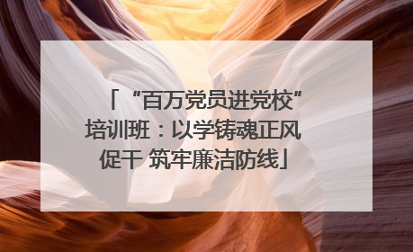 “百万党员进党校”培训班：以学铸魂正风促干 筑牢廉洁防线