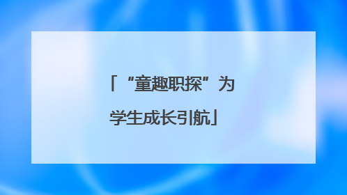 “童趣职探”为学生成长引航