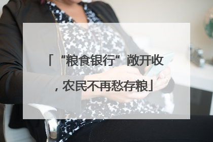 “粮食银行”敞开收，农民不再愁存粮