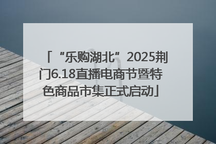 “乐购湖北”2025荆门6.18直播电商节暨特色商品市集正式启动