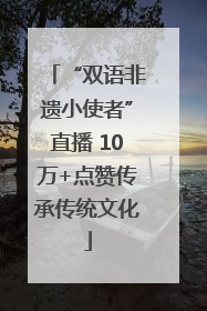 “双语非遗小使者”直播 10万+点赞传承传统文化