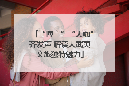 “博主”“大咖”齐发声 解读大武夷文旅独特魅力