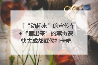 “动起来”的宣传车+“摆出来”的禁毒课 快去成都武侯打卡吧｜国际禁毒日