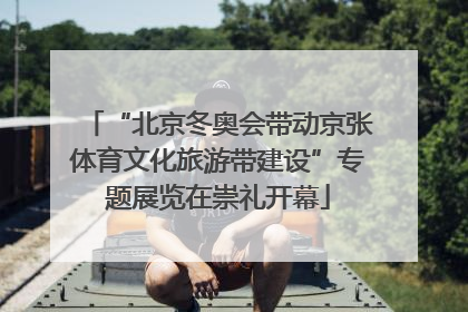 “北京冬奥会带动京张体育文化旅游带建设”专题展览在崇礼开幕