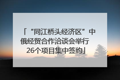 “同江桥头经济区”中俄经贸合作洽谈会举行 26个项目集中签约