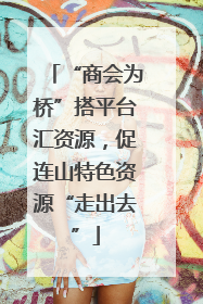 “商会为桥”搭平台汇资源，促连山特色资源“走出去”