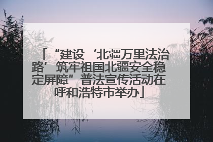 “建设‘北疆万里法治路’筑牢祖国北疆安全稳定屏障”普法宣传活动在呼和浩特市举办