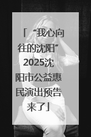 “我心向往的沈阳”2025沈阳市公益惠民演出预告来了