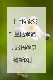 “拉家常”里话孝道，居民故事树新风