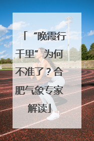 “晚霞行千里”为何不准了？合肥气象专家解读
