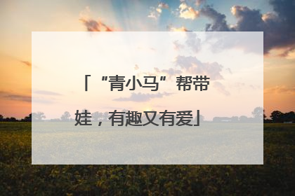 “青小马”帮带娃，有趣又有爱
