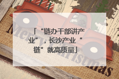 “链办干部讲产业”，长沙产业“链”就高质量