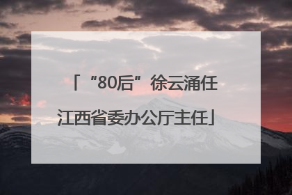 “80后”徐云涌任江西省委办公厅主任