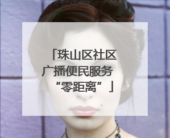 珠山区社区广播便民服务“零距离”