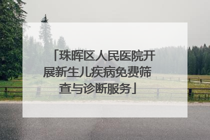 珠晖区人民医院开展新生儿疾病免费筛查与诊断服务