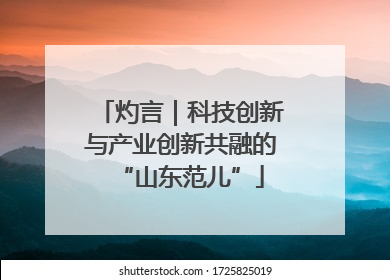 灼言｜科技创新与产业创新共融的“山东范儿”