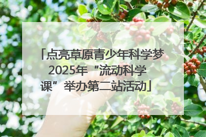 点亮草原青少年科学梦 2025年“流动科学课”举办第二站活动
