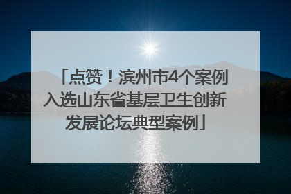 点赞！滨州市4个案例入选山东省基层卫生创新发展论坛典型案例