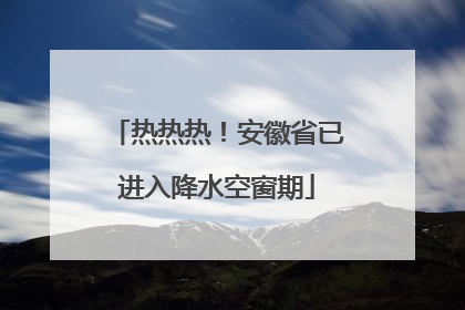 热热热！安徽省已进入降水空窗期