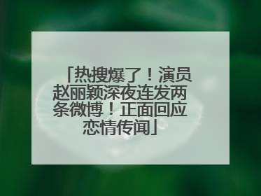 热搜爆了！演员赵丽颖深夜连发两条微博！正面回应恋情传闻