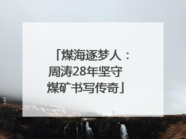 煤海逐梦人：周涛28年坚守煤矿书写传奇