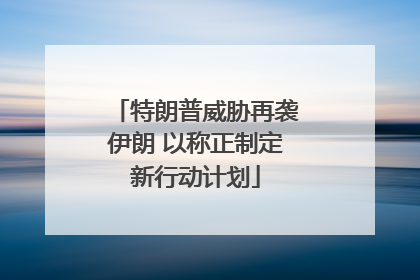 特朗普威胁再袭伊朗 以称正制定新行动计划
