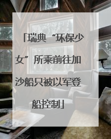 瑞典“环保少女”所乘前往加沙船只被以军登船控制