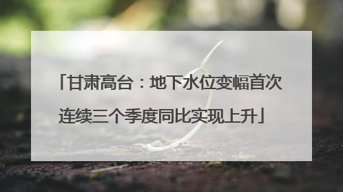 甘肃高台：地下水位变幅首次连续三个季度同比实现上升