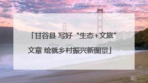 甘谷县 写好“生态+文旅”文章 绘就乡村振兴新图景