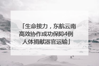 生命接力，东航云南高效协作成功保障4例人体捐献器官运输