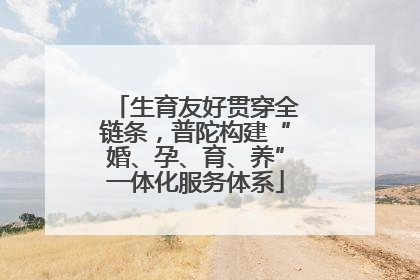 生育友好贯穿全链条，普陀构建“婚、孕、育、养”一体化服务体系