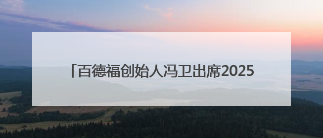 百德福创始人冯卫出席2025民营经济高质量发展大会并发言