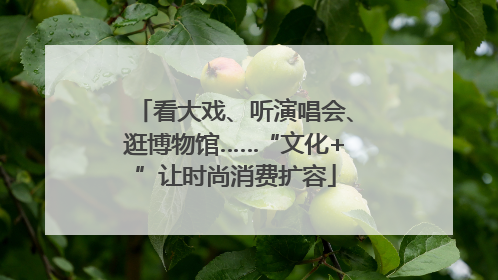 看大戏、听演唱会、逛博物馆……“文化+”让时尚消费扩容