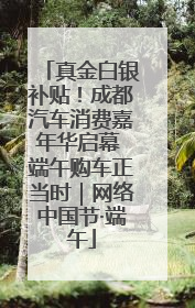 真金白银补贴！成都汽车消费嘉年华启幕 端午购车正当时｜网络中国节·端午