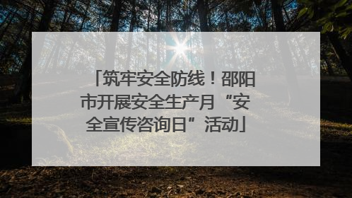 筑牢安全防线！邵阳市开展安全生产月“安全宣传咨询日”活动