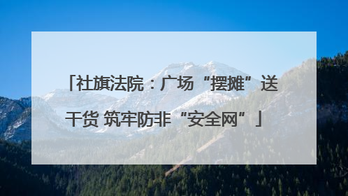 社旗法院：广场“摆摊”送干货 筑牢防非“安全网”