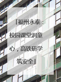 福州永泰：校园课堂润童心，高铁研学筑安全