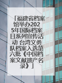 福建省档案馆举办2025年国际档案日系列宣传活动 台湾义勇队档案入选第六批《中国档案文献遗产名录》