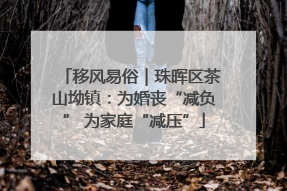 移风易俗｜珠晖区茶山坳镇：为婚丧“减负” 为家庭“减压”