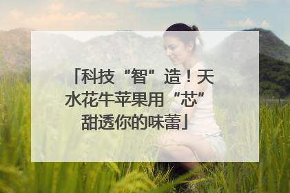 科技“智”造！天水花牛苹果用“芯”甜透你的味蕾