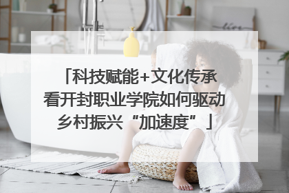 科技赋能+文化传承 看开封职业学院如何驱动乡村振兴“加速度”