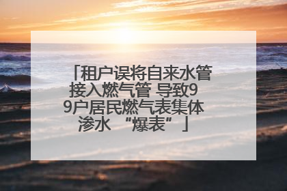 租户误将自来水管接入燃气管 导致99户居民燃气表集体渗水 “爆表”