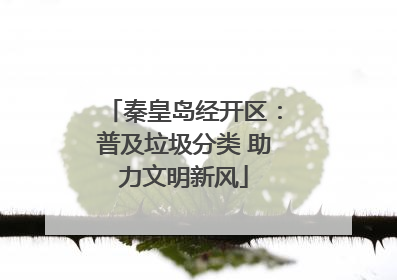 秦皇岛经开区：普及垃圾分类 助力文明新风