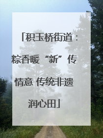 积玉桥街道：粽香暖“新”传情意 传统非遗润心田