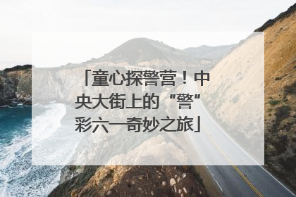 童心探警营！中央大街上的“警”彩六一奇妙之旅